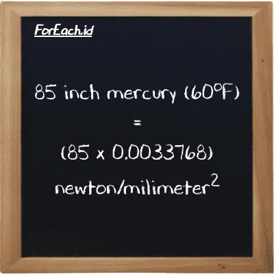 How to convert inch mercury (60<sup>o</sup>F) to newton/milimeter<sup>2</sup>: 85 inch mercury (60<sup>o</sup>F) (inHg) is equivalent to 85 times 0.0033768 newton/milimeter<sup>2</sup> (N/mm<sup>2</sup>)